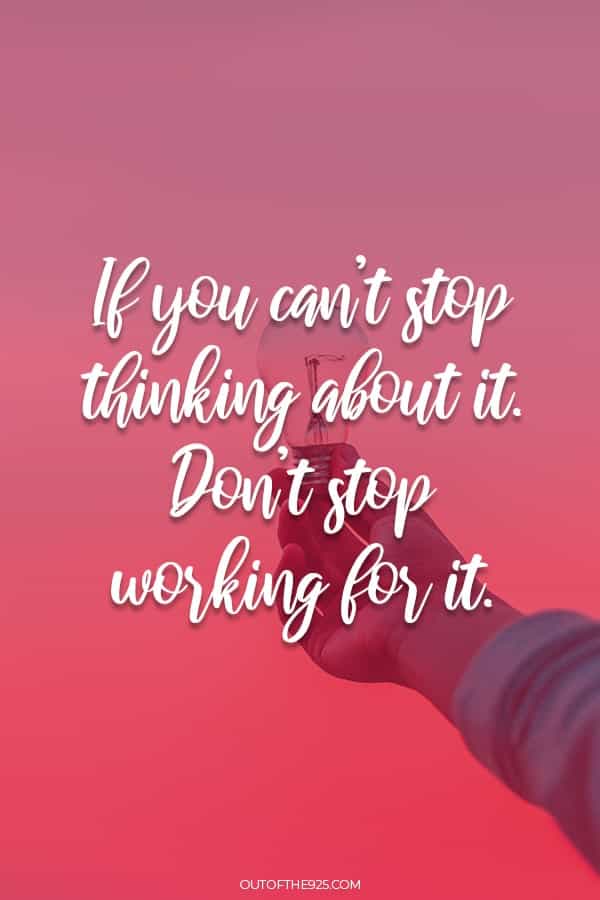 If you can't stop thinking about it. Don't stop working for it.