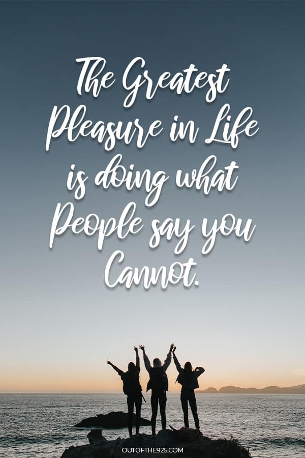 The greatest pleasure in life is doing what people say you cannot.